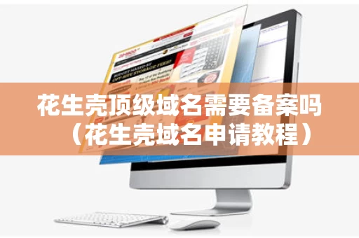 花生壳顶级域名需要备案吗（花生壳域名申请教程）