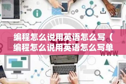 编程怎么说用英语怎么写（编程怎么说用英语怎么写单词）