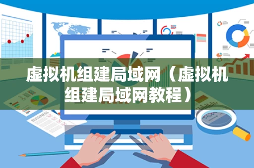 虚拟机组建局域网（虚拟机组建局域网教程）