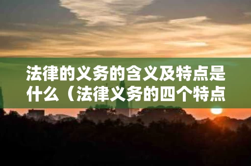 法律的义务的含义及特点是什么（法律义务的四个特点）
