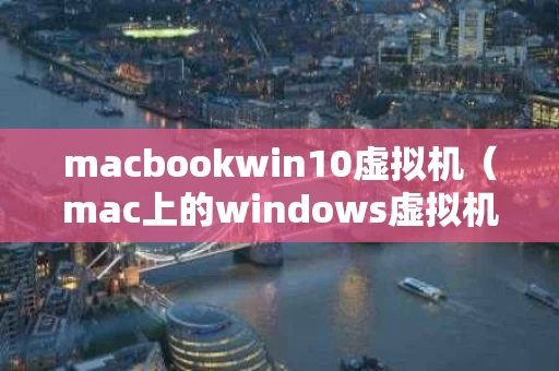 macbookwin10虚拟机（mac上的windows虚拟机）