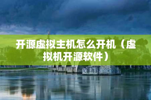 开源虚拟主机怎么开机（虚拟机开源软件）