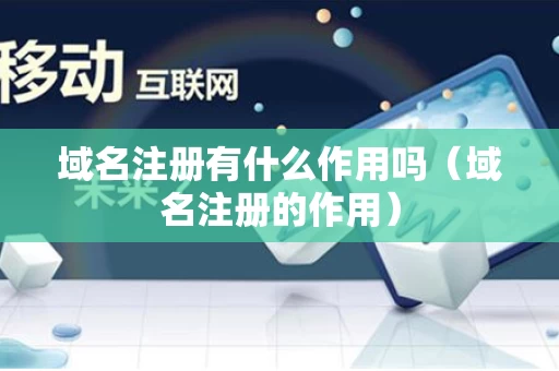 域名注册有什么作用吗（域名注册的作用）