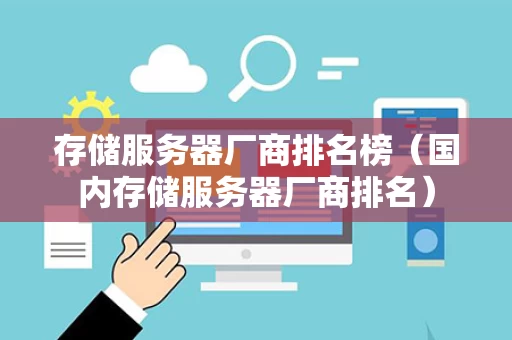 存储服务器厂商排名榜（国内存储服务器厂商排名）