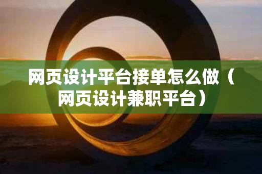 网页设计平台接单怎么做（网页设计兼职平台）