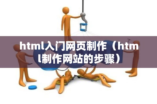 html入门网页制作（html制作网站的步骤）