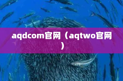 aqdcom官网（aqtwo官网）