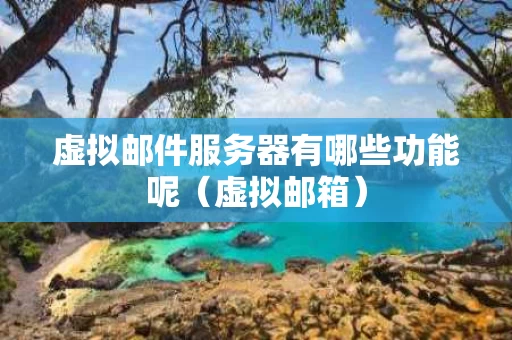 虚拟邮件服务器有哪些功能呢（虚拟邮箱）
