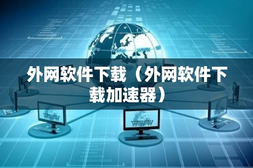 外网软件下载（外网软件下载加速器）