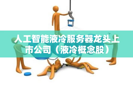 人工智能液冷服务器龙头上市公司（液冷概念股）