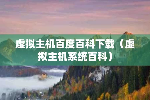 虚拟主机百度百科下载（虚拟主机系统百科）