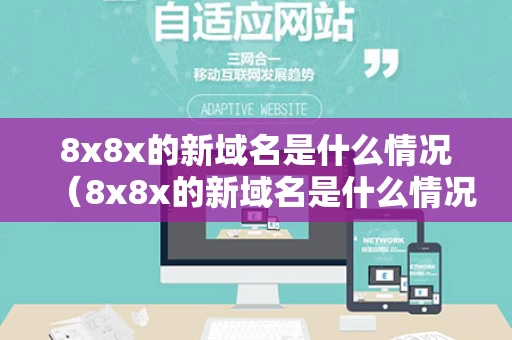 8x8x的新域名是什么情况（8x8x的新域名是什么情况百度知道）