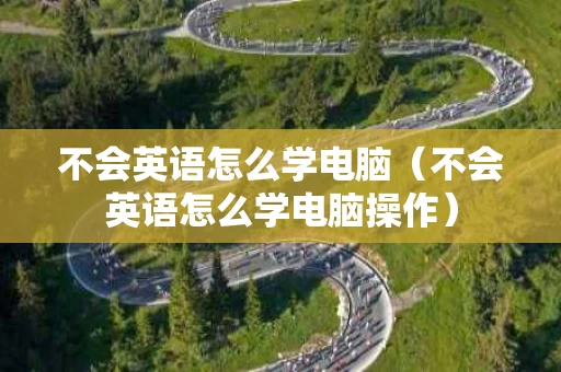 不会英语怎么学电脑（不会英语怎么学电脑操作）