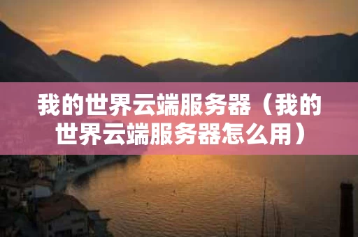 我的世界云端服务器（我的世界云端服务器怎么用）