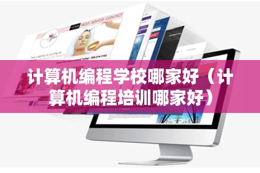 计算机编程学校哪家好（计算机编程培训哪家好）