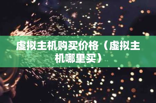 虚拟主机购买价格（虚拟主机哪里买）