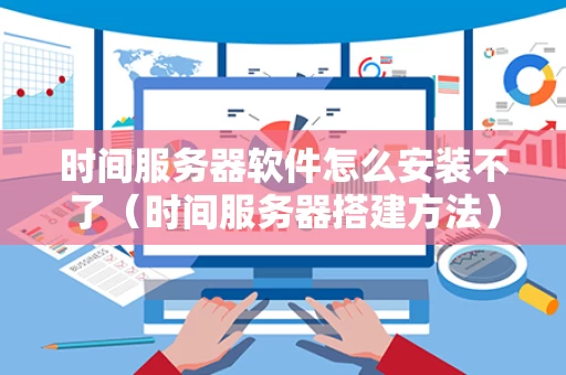 时间服务器软件怎么安装不了（时间服务器搭建方法）