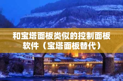 和宝塔面板类似的控制面板软件（宝塔面板替代）