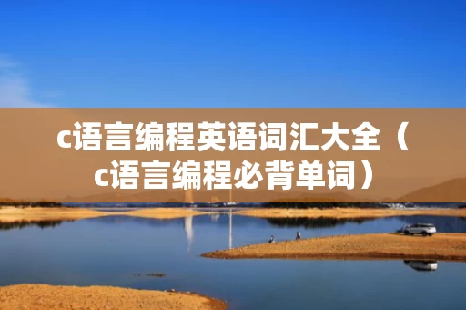 c语言编程英语词汇大全（c语言编程必背单词）