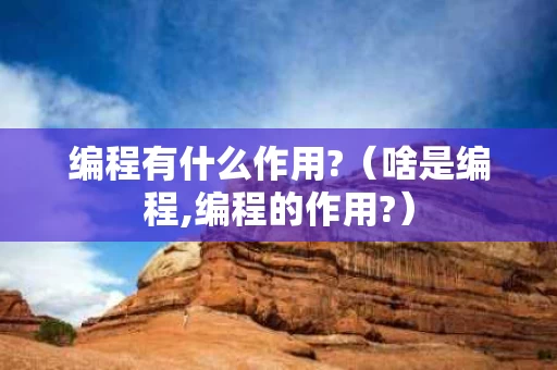 编程有什么作用?（啥是编程,编程的作用?）
