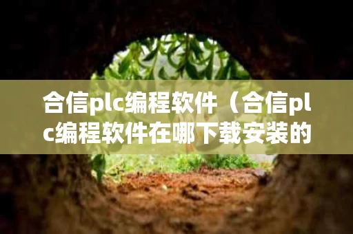 合信plc编程软件（合信plc编程软件在哪下载安装的）
