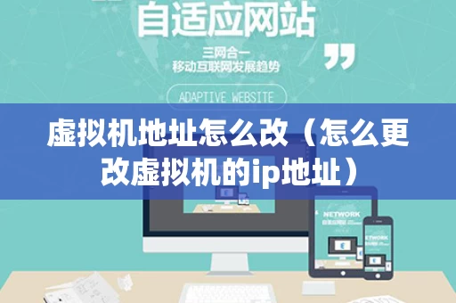 虚拟机地址怎么改（怎么更改虚拟机的ip地址）
