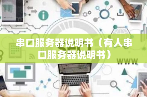 串口服务器说明书（有人串口服务器说明书）