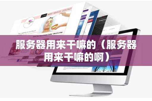 服务器用来干嘛的（服务器用来干嘛的啊）