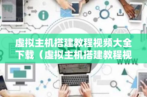 虚拟主机搭建教程视频大全下载（虚拟主机搭建教程视频大全下载手机版）