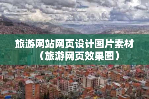 旅游网站网页设计图片素材（旅游网页效果图）