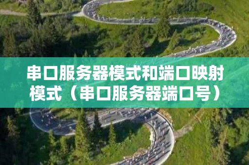 串口服务器模式和端口映射模式（串口服务器端口号）