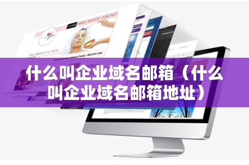 什么叫企业域名邮箱（什么叫企业域名邮箱地址）