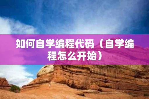 如何自学编程代码（自学编程怎么开始）