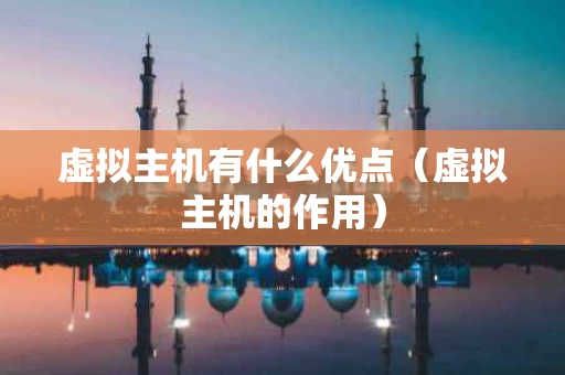 虚拟主机有什么优点（虚拟主机的作用）