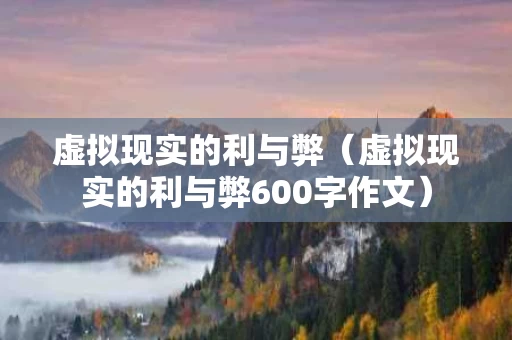 虚拟现实的利与弊（虚拟现实的利与弊600字作文）
