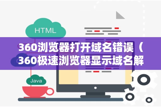 360浏览器打开域名错误（360极速浏览器显示域名解析错误）