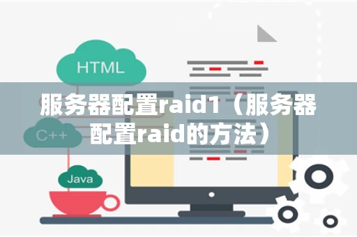 服务器配置raid1（服务器配置raid的方法）