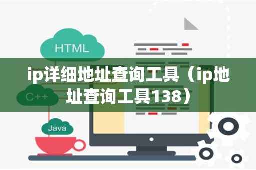 ip详细地址查询工具（ip地址查询工具138）