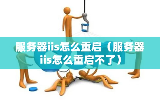 服务器iis怎么重启（服务器iis怎么重启不了）