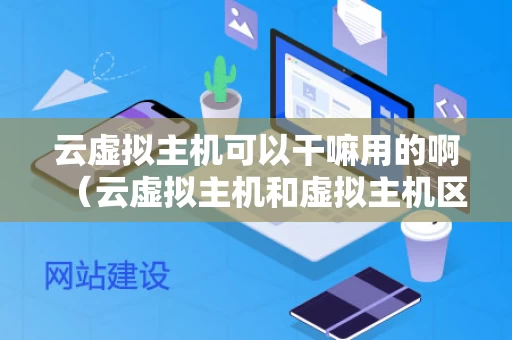 云虚拟主机可以干嘛用的啊（云虚拟主机和虚拟主机区别）