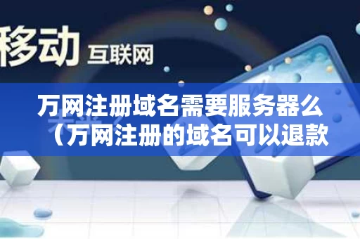 万网注册域名需要服务器么（万网注册的域名可以退款吗）