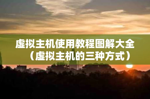 虚拟主机使用教程图解大全（虚拟主机的三种方式）