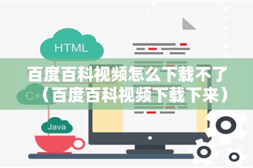 百度百科视频怎么下载不了（百度百科视频下载下来）