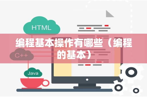 编程基本操作有哪些（编程的基本）
