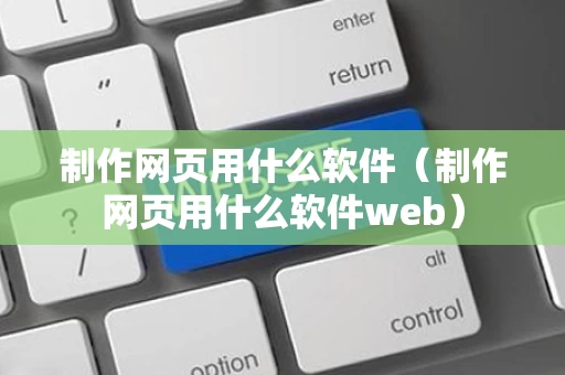 制作网页用什么软件（制作网页用什么软件web）