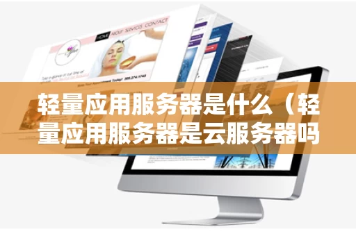 轻量应用服务器是什么（轻量应用服务器是云服务器吗）