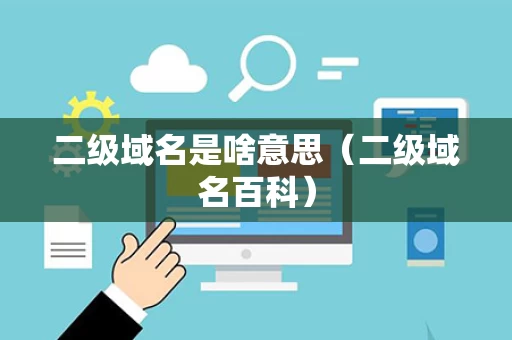 二级域名是啥意思（二级域名百科）