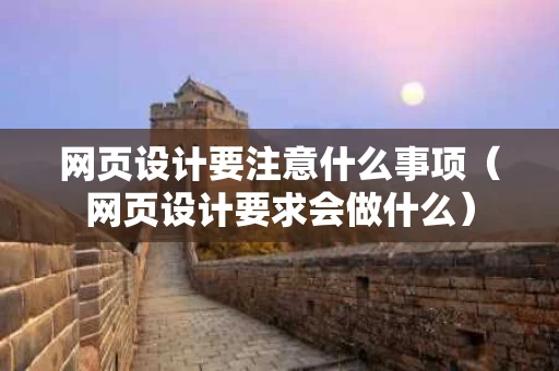 网页设计要注意什么事项（网页设计要求会做什么）