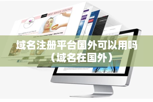 域名注册平台国外可以用吗（域名在国外）