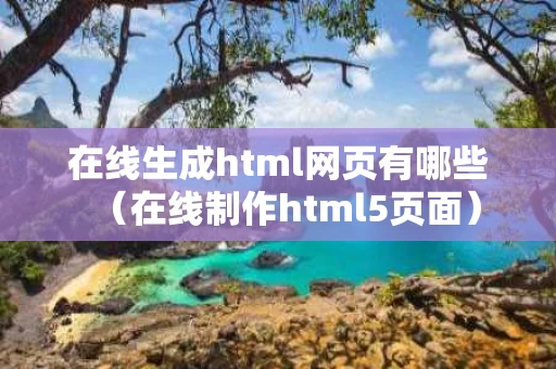 在线生成html网页有哪些（在线制作html5页面）